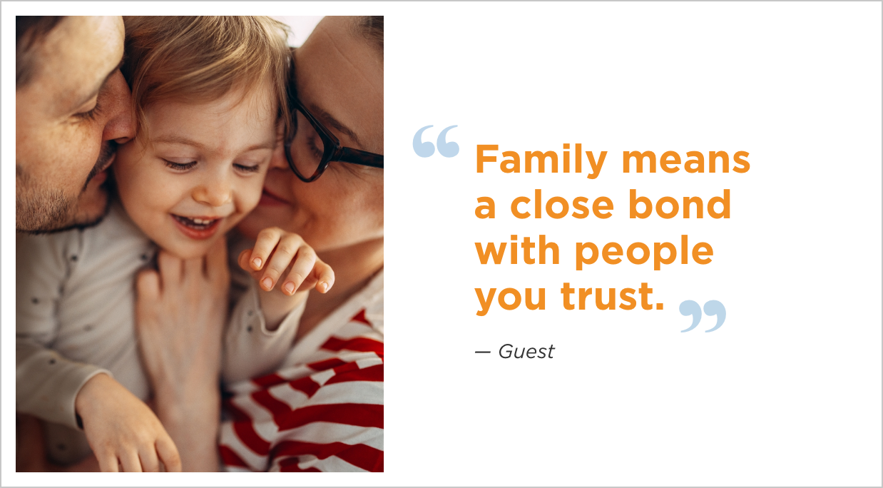 Family means a close bond with people you trust.